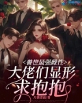 兽世最强雌性,大佬们显形求抱抱免费阅读