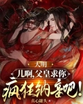 大明:儿啊,父皇求你疯狂纳妾吧!