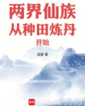 两界仙族从种田炼丹开始免费阅读
